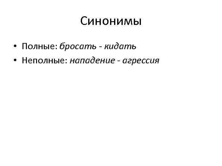 Синонимы • Полные: бросать - кидать • Неполные: нападение - агрессия 