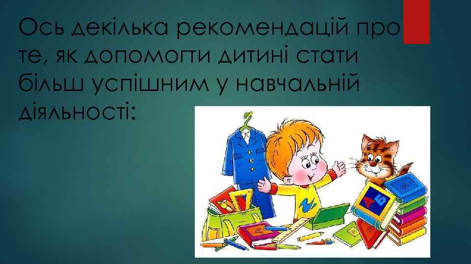 Ось декілька рекомендацій про те, як допомогти дитині стати більш успішним у навчальній діяльності: