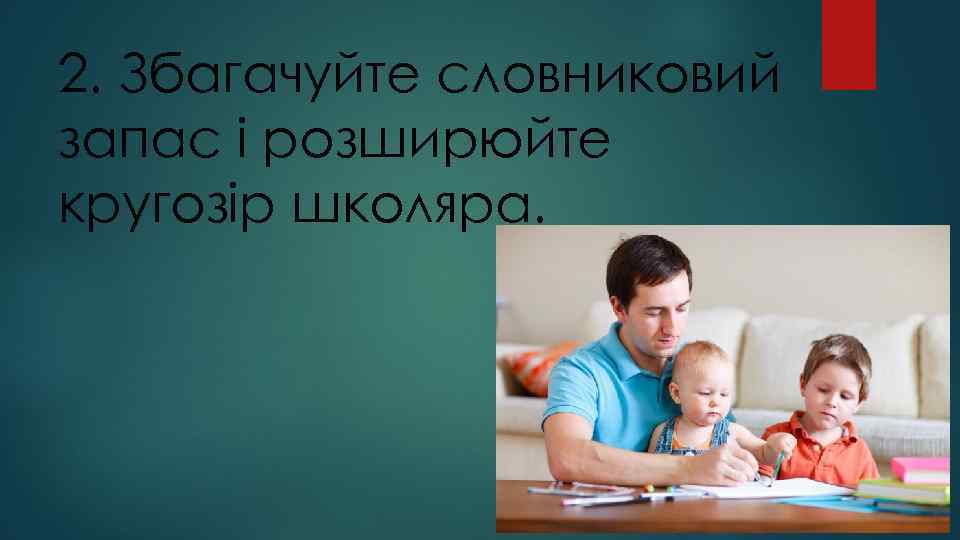2. Збагачуйте словниковий запас і розширюйте кругозір школяра. 