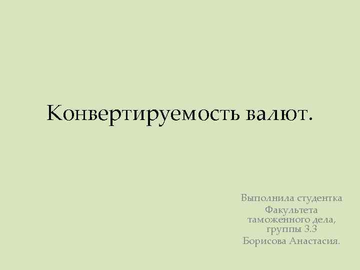 Конвертируемость валют. Выполнила студентка Факультета таможенного дела, группы 3. 3 Борисова Анастасия. 