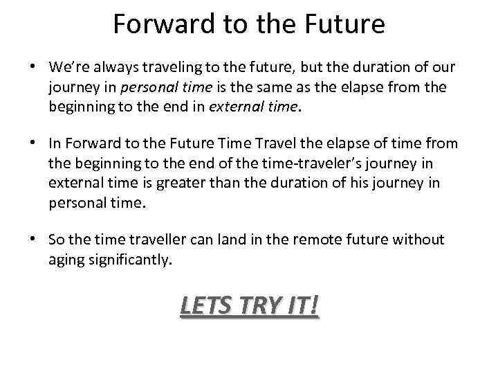 Forward to the Future • We’re always traveling to the future, but the duration