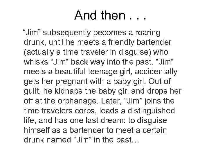 And then. . . “Jim” subsequently becomes a roaring drunk, until he meets a