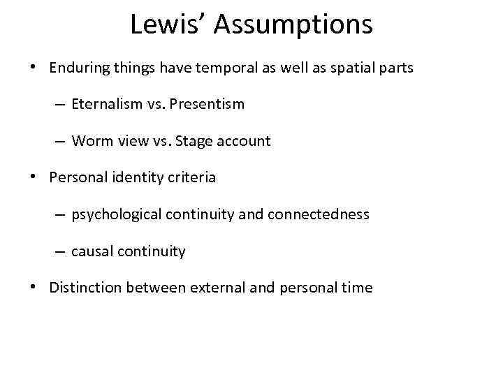 Lewis’ Assumptions • Enduring things have temporal as well as spatial parts – Eternalism