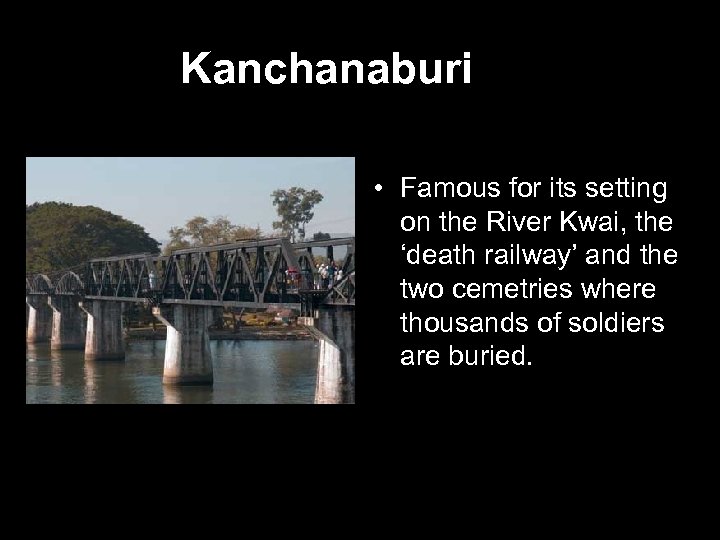 Kanchanaburi • Famous for its setting on the River Kwai, the ‘death railway’ and