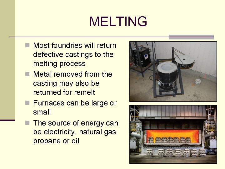 MELTING n Most foundries will return defective castings to the melting process n Metal