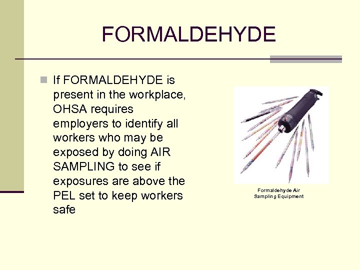 FORMALDEHYDE n If FORMALDEHYDE is present in the workplace, OHSA requires employers to identify