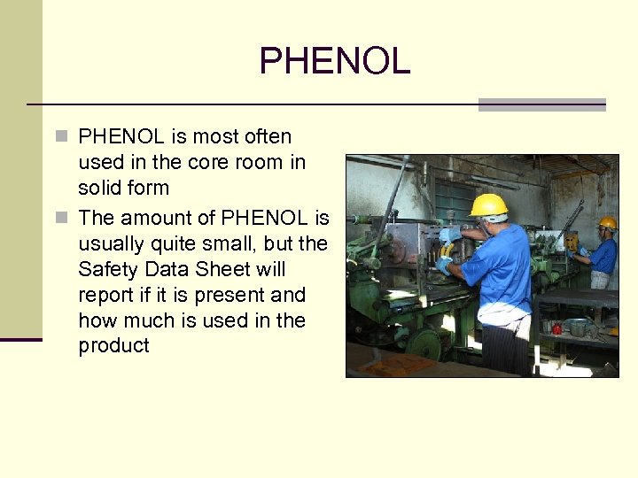 PHENOL n PHENOL is most often used in the core room in solid form