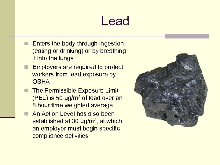 Lead n Enters the body through ingestion (eating or drinking) or by breathing it