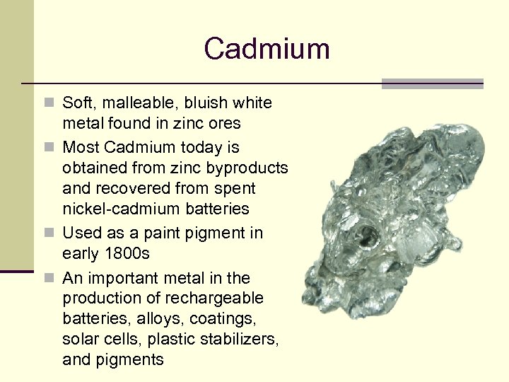 Cadmium n Soft, malleable, bluish white metal found in zinc ores n Most Cadmium