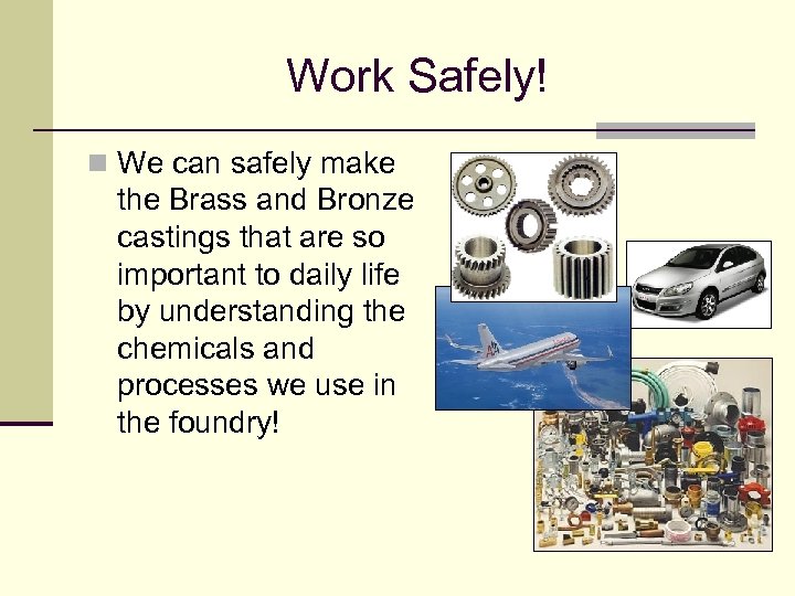 Work Safely! n We can safely make the Brass and Bronze castings that are