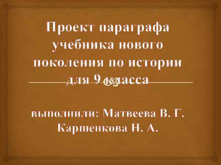 Проект параграфа учебника нового поколения по истории для 9 класса выполнили: Матвеева В. Г.