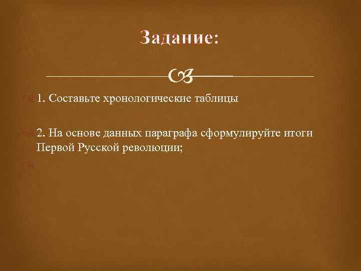 Задание: 1. Составьте хронологические таблицы 2. На основе данных параграфа сформулируйте итоги Первой Русской