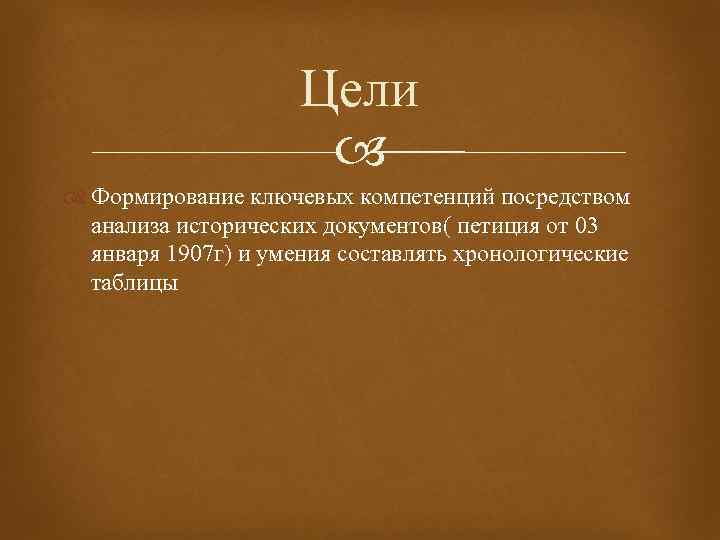 Цели Формирование ключевых компетенций посредством анализа исторических документов( петиция от 03 января 1907 г)