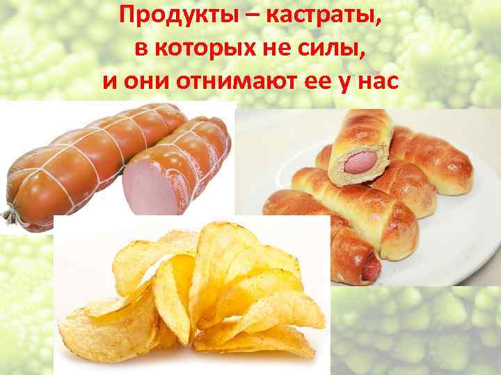 Продукты – кастраты, в которых не силы, и они отнимают ее у нас 
