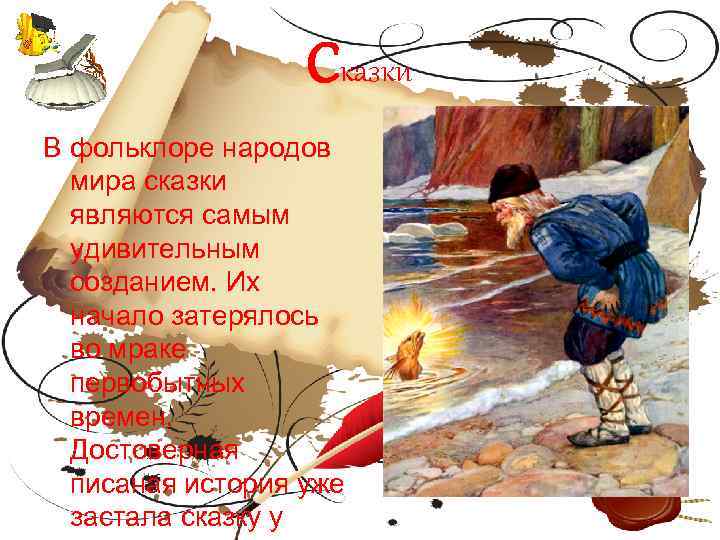 Сказки В фольклоре народов мира сказки являются самым удивительным созданием. Их начало затерялось во