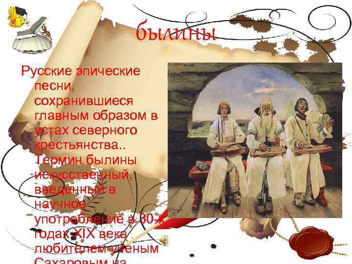 былины Русские эпические песни, сохранившиеся главным образом в устах северного крестьянства. . Термин былины