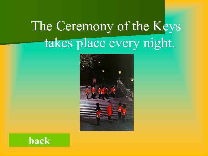 The Ceremony of the Keys takes place every night. back 