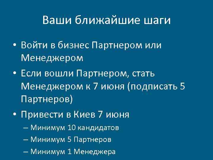 Ваши ближайшие шаги • Войти в бизнес Партнером или Менеджером • Если вошли Партнером,