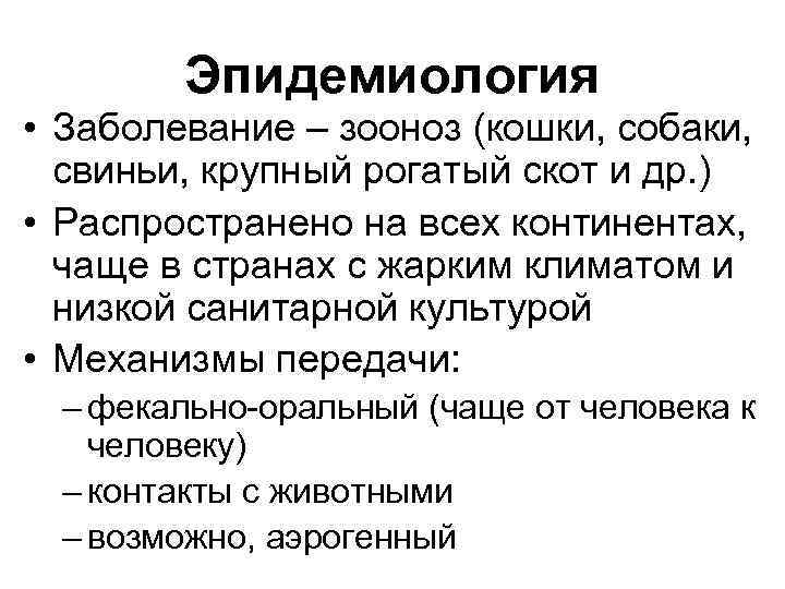 Эпидемиология • Заболевание – зооноз (кошки, собаки, свиньи, крупный рогатый скот и др. )