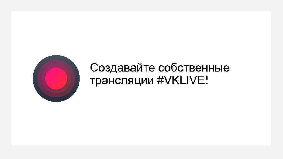 Создавайте собственные трансляции #VKLIVE! 