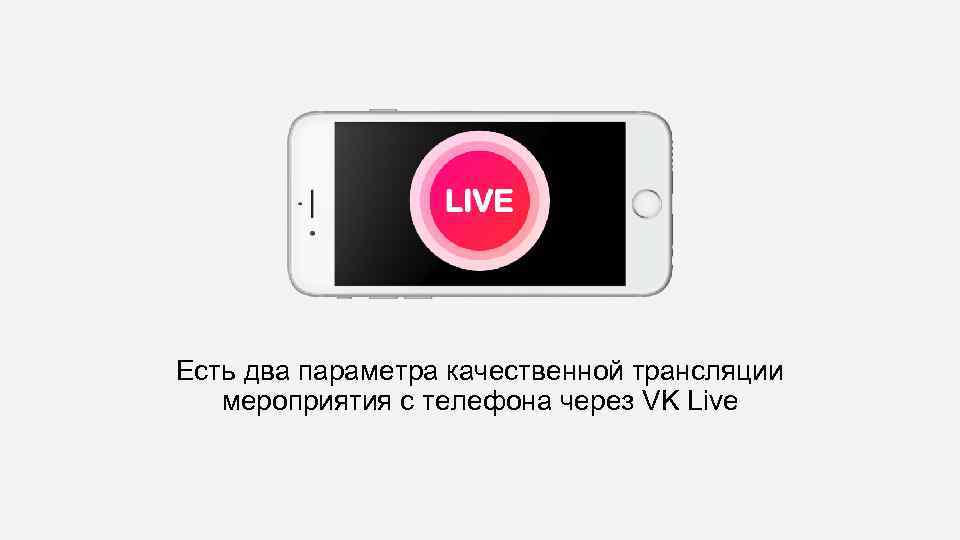 Есть два параметра качественной трансляции мероприятия с телефона через VK Live 