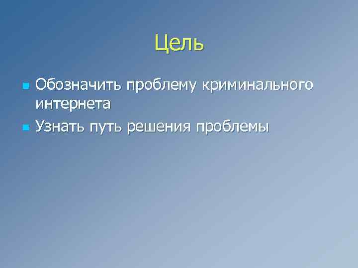 Цель n n Обозначить проблему криминального интернета Узнать путь решения проблемы 