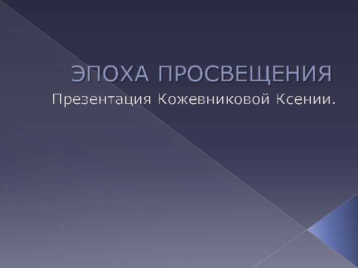 ЭПОХА ПРОСВЕЩЕНИЯ Презентация Кожевниковой Ксении. 