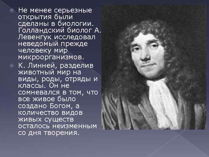 Не менее серьезные открытия были сделаны в биологии. Голландский биолог А. Левенгук исследовал неведомый