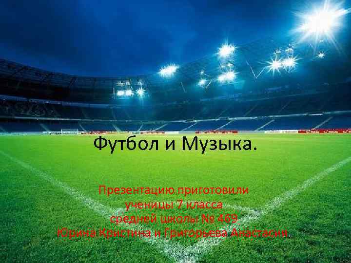 Футбол и Музыка. Презентацию приготовили ученицы 7 класса средней школы № 469 Юрина Кристина