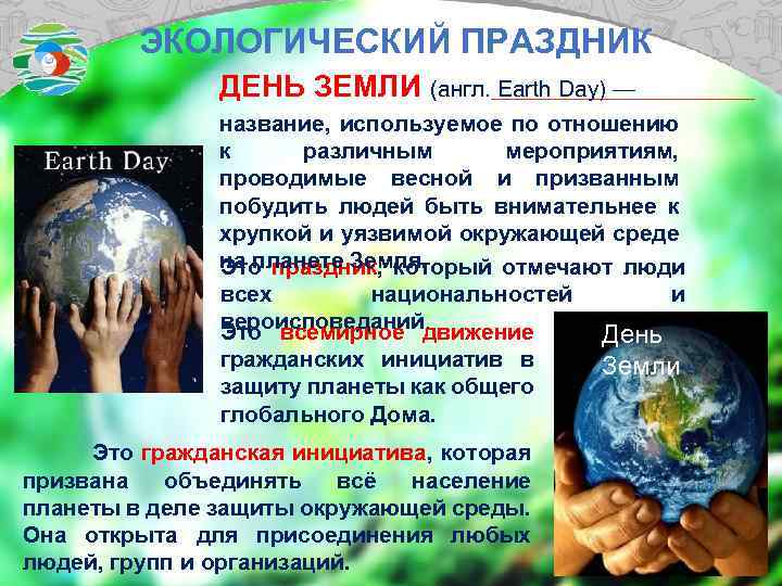 ЭКОЛОГИЧЕСКИЙ ПРАЗДНИК ДЕНЬ ЗЕМЛИ (англ. Earth Day) — название, используемое по отношению к различным