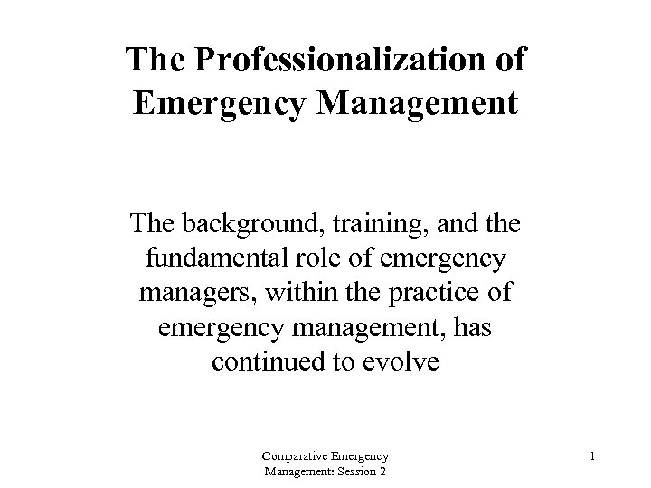 The Professionalization of Emergency Management The background, training, and the fundamental role of emergency