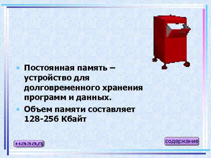  • Постоянная память – устройство для долговременного хранения программ и данных. • Объем