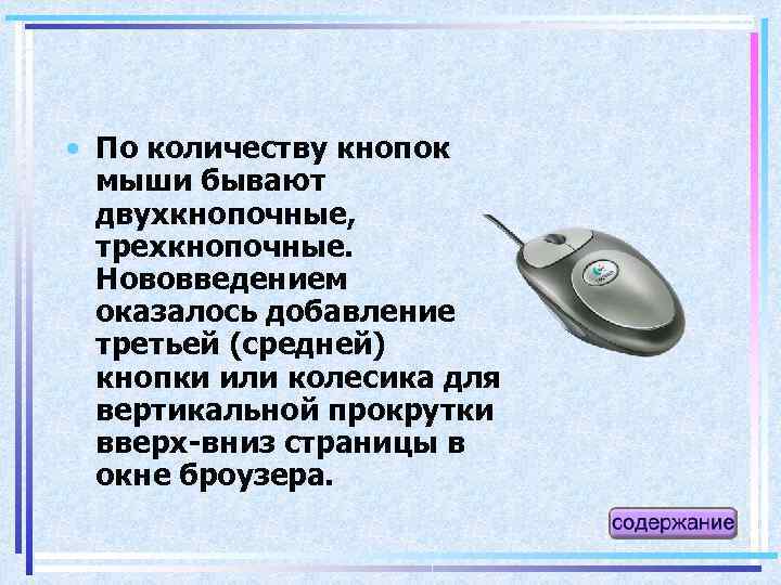  • По количеству кнопок мыши бывают двухкнопочные, трехкнопочные. Нововведением оказалось добавление третьей (средней)