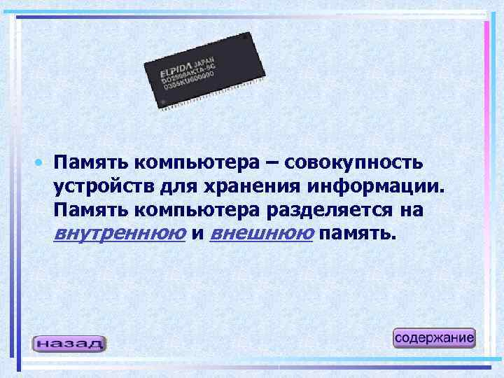  • Память компьютера – совокупность устройств для хранения информации. Память компьютера разделяется на