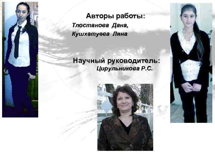 Авторы работы: Тлостанова Дана, Кушхатуева Ляна Научный руководитель: Цирульникова Р. С. 