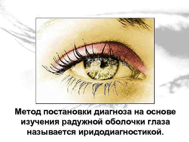 Метод постановки диагноза на основе изучения радужной оболочки глаза называется иридодиагностикой. 