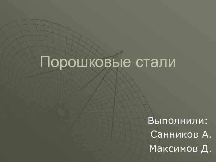 Порошковые стали Выполнили: Санников А. Максимов Д. 