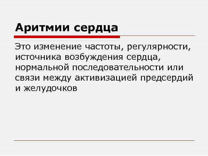 Аритмии сердца Это изменение частоты, регулярности, источника возбуждения сердца, нормальной последовательности или связи между