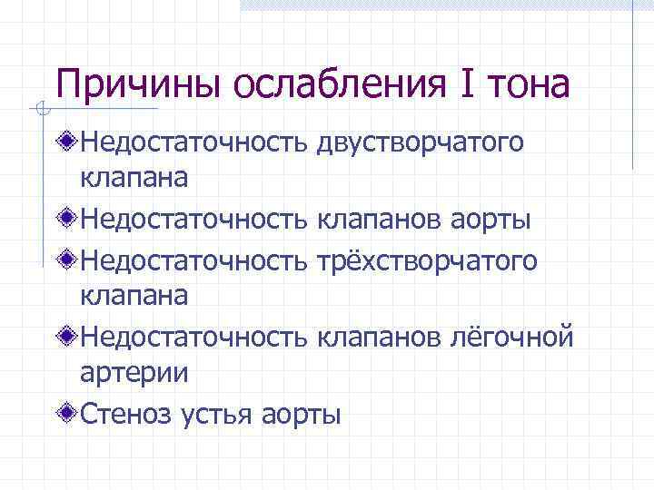 Причины ослабления І тона Недостаточность двустворчатого клапана Недостаточность клапанов аорты Недостаточность трёхстворчатого клапана Недостаточность