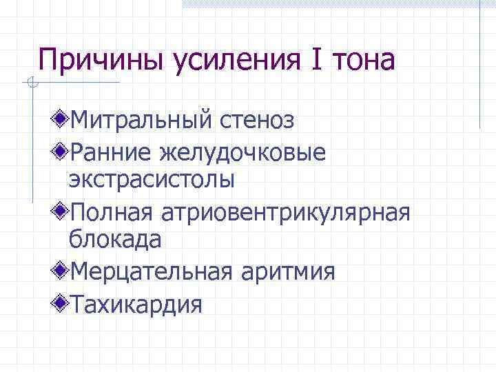 Причины усиления І тона Митральный стеноз Ранние желудочковые экстрасистолы Полная атриовентрикулярная блокада Мерцательная аритмия