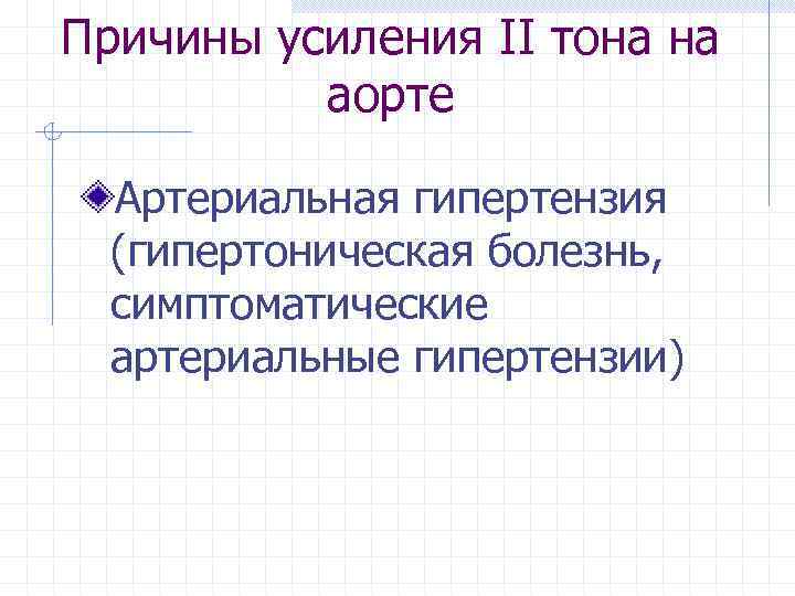 Причины усиления ІІ тона на аорте Артериальная гипертензия (гипертоническая болезнь, симптоматические артериальные гипертензии) 