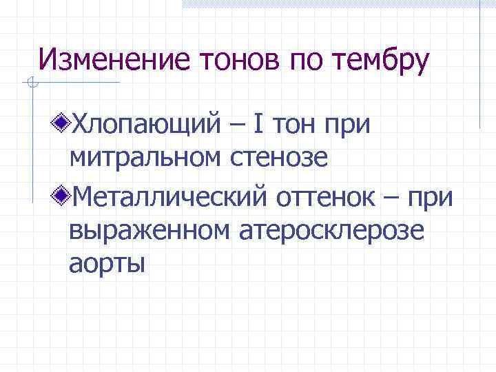 Изменение тонов по тембру Хлопающий – І тон при митральном стенозе Металлический оттенок –