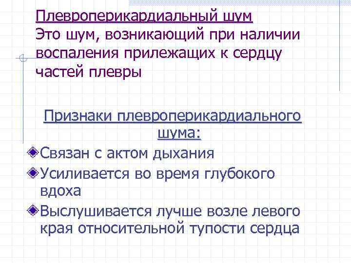 Плевроперикардиальный шум Это шум, возникающий при наличии воспаления прилежащих к сердцу частей плевры Признаки
