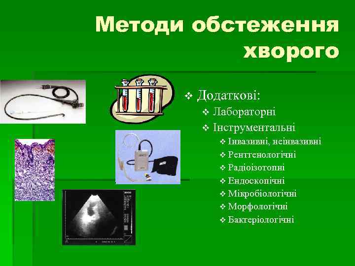 Методи обстеження хворого v Додаткові: Лабораторні v Інструментальні v v Інвазивні, неінвазивні v Рентгенологічні