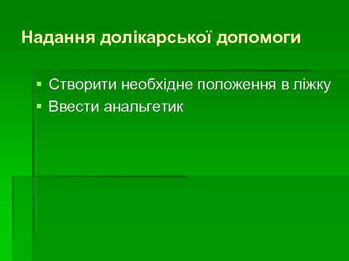 Надання долікарської допомоги § Створити необхідне положення в ліжку § Ввести анальгетик 
