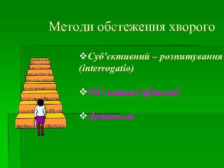 Методи обстеження хворого v. Суб'єктивний – розпитування (interrogatio) v. Об'єктивні (фізичні) v. Додаткові 