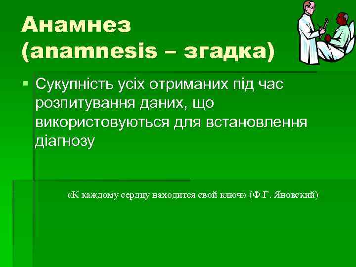 Анамнез (anamnesis – згадка) § Сукупність усіх отриманих під час розпитування даних, що використовуються
