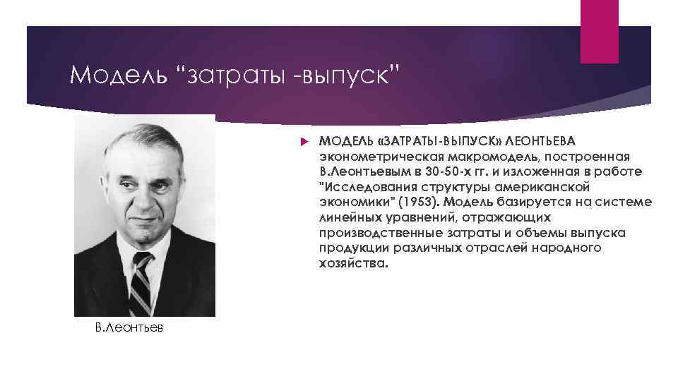 Модель “затраты -выпуск” В. Леонтьев МОДЕЛЬ «ЗАТРАТЫ-ВЫПУСК» ЛЕОНТЬЕВА эконометрическая макромодель, построенная В. Леонтьевым в