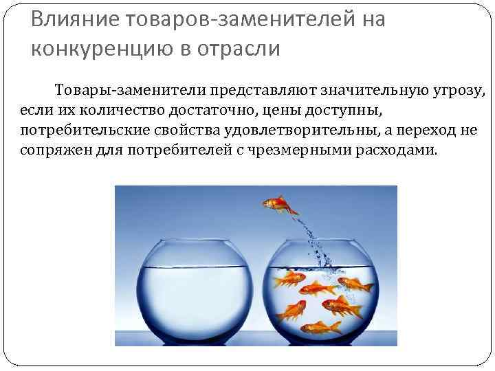 Влияние товаров-заменителей на конкуренцию в отрасли Товары-заменители представляют значительную угрозу, если их количество достаточно,