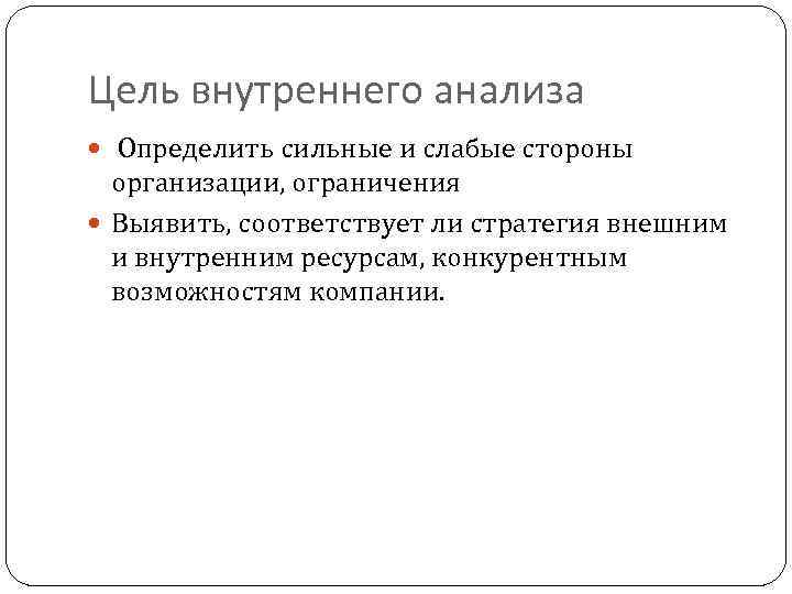 Цель внутреннего анализа Определить сильные и слабые стороны организации, ограничения Выявить, соответствует ли стратегия